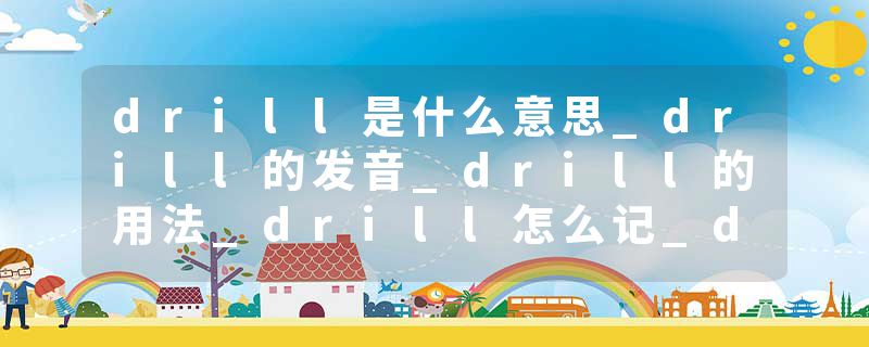 drill是什么意思_drill的发音_drill的用法_drill怎么记_drill翻译
