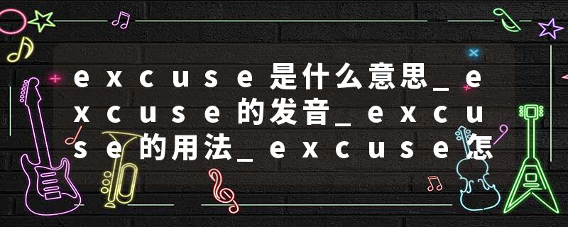 excuse是什么意思_excuse的发音_excuse的用法_excuse怎么记_excuse翻译
