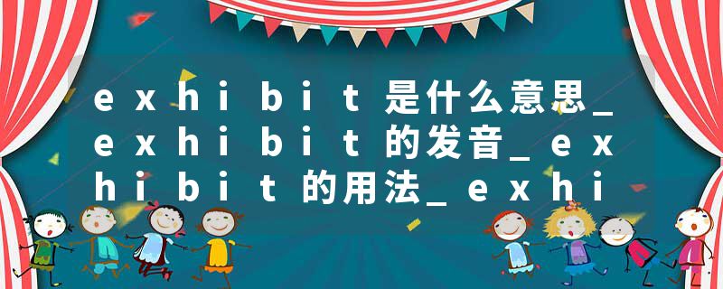 exhibit是什么意思_exhibit的发音_exhibit的用法_exhibit怎么记_exhibit翻译