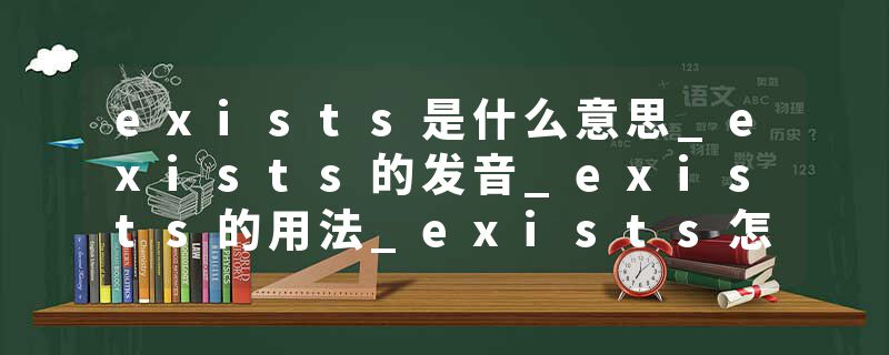 exists是什么意思_exists的发音_exists的用法_exists怎么记_exists翻译