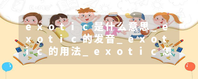exotic是什么意思_exotic的发音_exotic的用法_exotic怎么记_exotic翻译