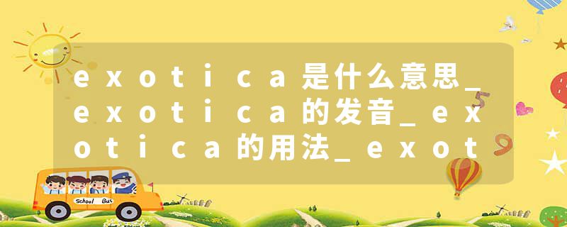 exotica是什么意思_exotica的发音_exotica的用法_exotica怎么记_exotica翻译