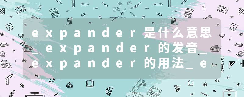 expander是什么意思_expander的发音_expander的用法_expander怎么记_expander翻译