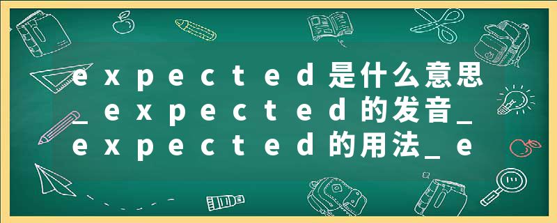 expected是什么意思_expected的发音_expected的用法_expected怎么记_expected翻译