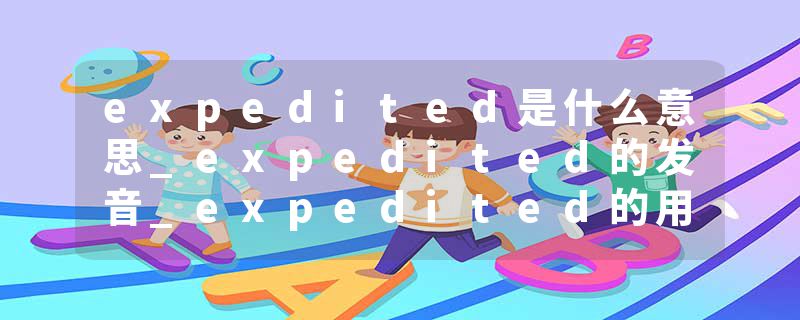 expedited是什么意思_expedited的发音_expedited的用法_expedited怎么记_expedited翻译