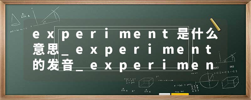 experiment是什么意思_experiment的发音_experiment的用法_experiment怎么记_experiment翻译