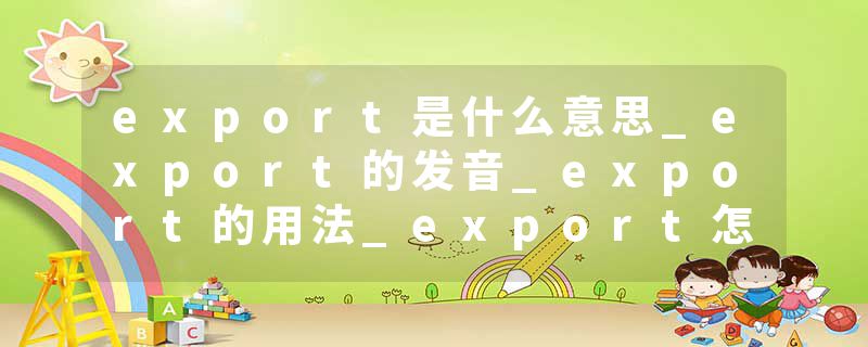 export是什么意思_export的发音_export的用法_export怎么记_export翻译