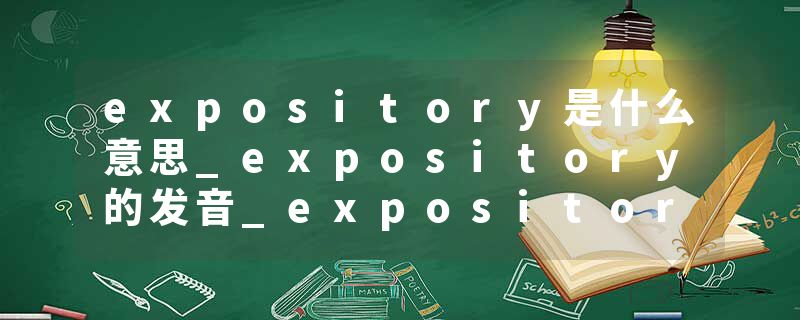 expository是什么意思_expository的发音_expository的用法_expository怎么记_expository翻译