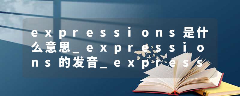 expressions是什么意思_expressions的发音_expressions的用法_expressions怎么记_expressions翻译
