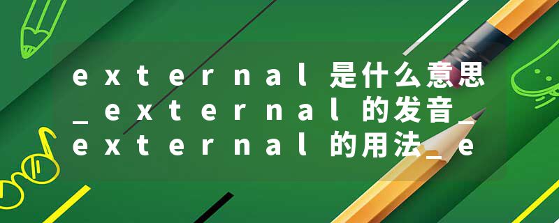 external是什么意思_external的发音_external的用法_external怎么记_external翻译