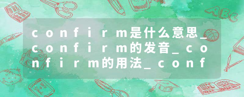 confirm是什么意思_confirm的发音_confirm的用法_confirm怎么记_confirm翻译