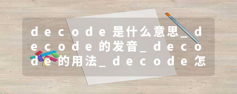 decode是什么意思_decode的发音_decode的用法_decode怎么记_decode翻译
