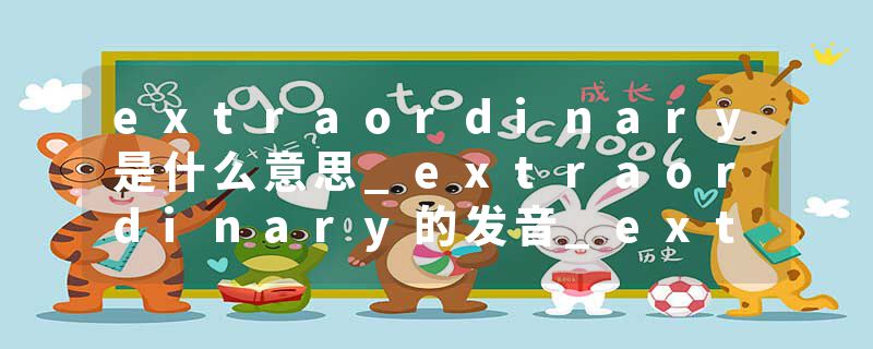 extraordinary是什么意思_extraordinary的发音_extraordinary的用法_extraordinary怎么记_extraordinary翻译