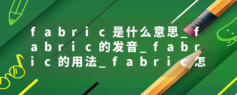 fabric是什么意思_fabric的发音_fabric的用法_fabric怎么记_fabric翻译