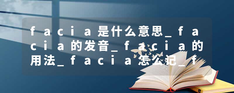 facia是什么意思_facia的发音_facia的用法_facia怎么记_facia翻译