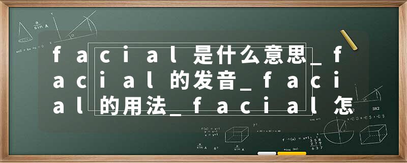 facial是什么意思_facial的发音_facial的用法_facial怎么记_facial翻译