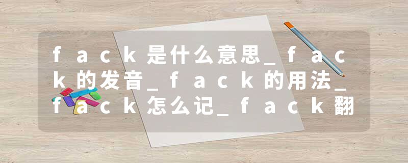 fack是什么意思_fack的发音_fack的用法_fack怎么记_fack翻译