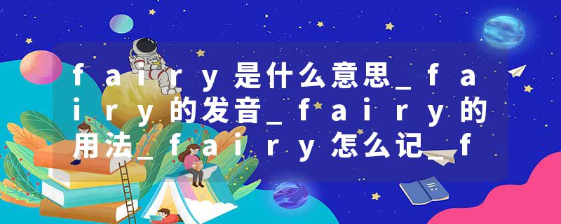 fairy是什么意思_fairy的发音_fairy的用法_fairy怎么记_fairy翻译