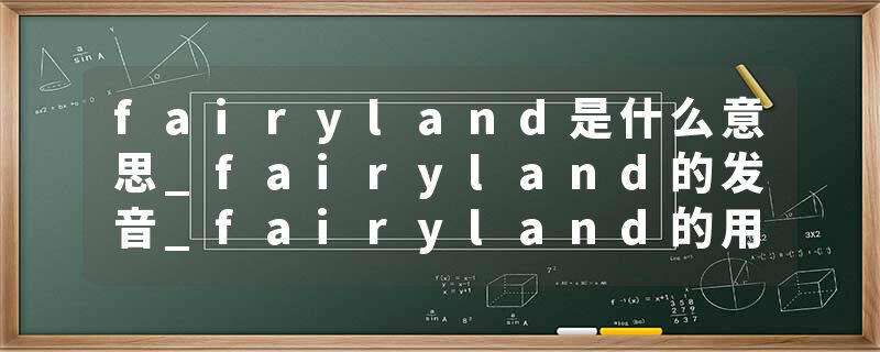fairyland是什么意思_fairyland的发音_fairyland的用法_fairyland怎么记_fairyland翻译