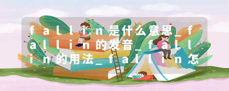 fallin是什么意思_fallin的发音_fallin的用法_fallin怎么记_fallin翻译
