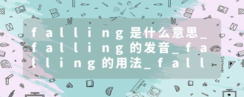 falling是什么意思_falling的发音_falling的用法_falling怎么记_falling翻译