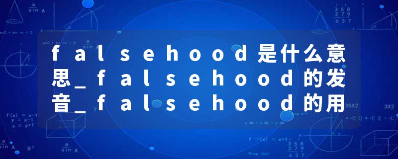 falsehood是什么意思_falsehood的发音_falsehood的用法_falsehood怎么记_falsehood翻译