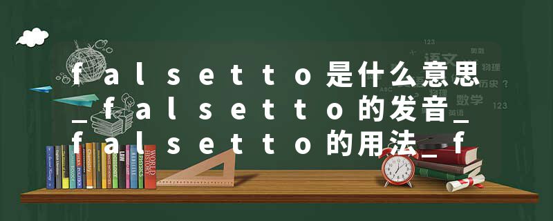 falsetto是什么意思_falsetto的发音_falsetto的用法_falsetto怎么记_falsetto翻译