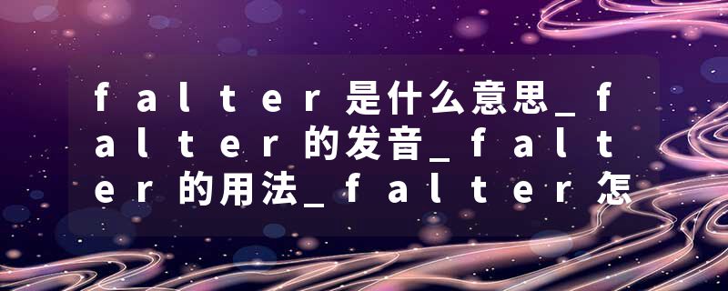 falter是什么意思_falter的发音_falter的用法_falter怎么记_falter翻译