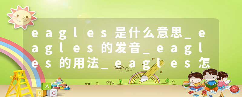 eagles是什么意思_eagles的发音_eagles的用法_eagles怎么记_eagles翻译