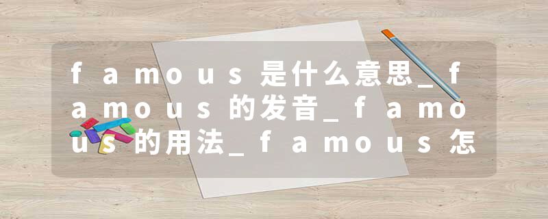 famous是什么意思_famous的发音_famous的用法_famous怎么记_famous翻译