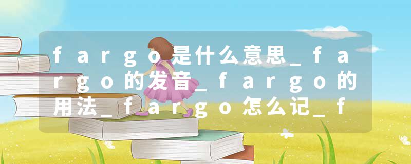 fargo是什么意思_fargo的发音_fargo的用法_fargo怎么记_fargo翻译