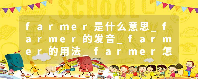 farmer是什么意思_farmer的发音_farmer的用法_farmer怎么记_farmer翻译