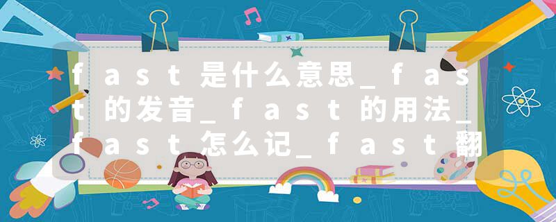 fast是什么意思_fast的发音_fast的用法_fast怎么记_fast翻译