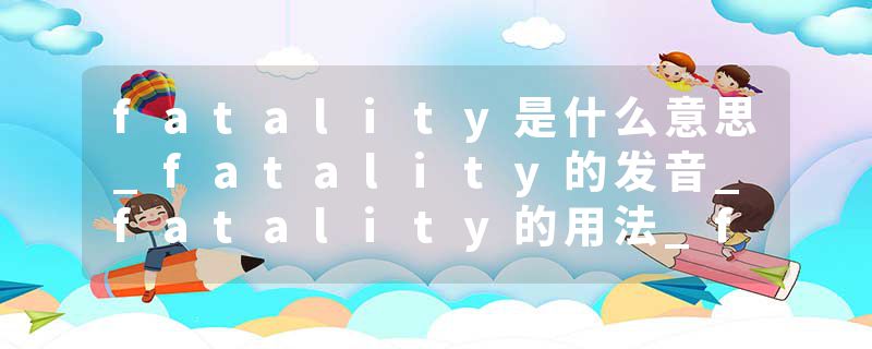 fatality是什么意思_fatality的发音_fatality的用法_fatality怎么记_fatality翻译