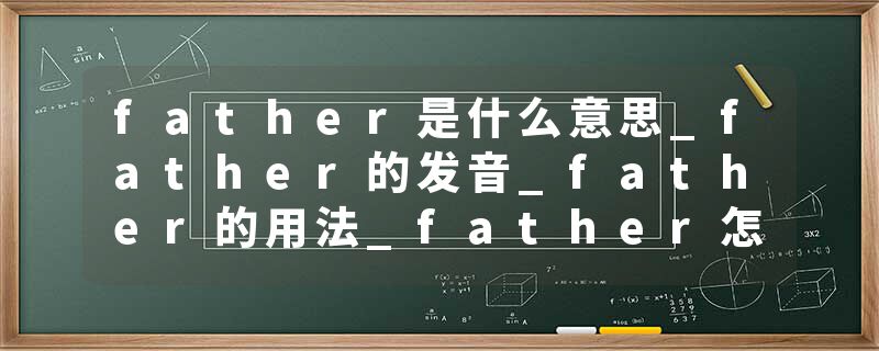 father是什么意思_father的发音_father的用法_father怎么记_father翻译