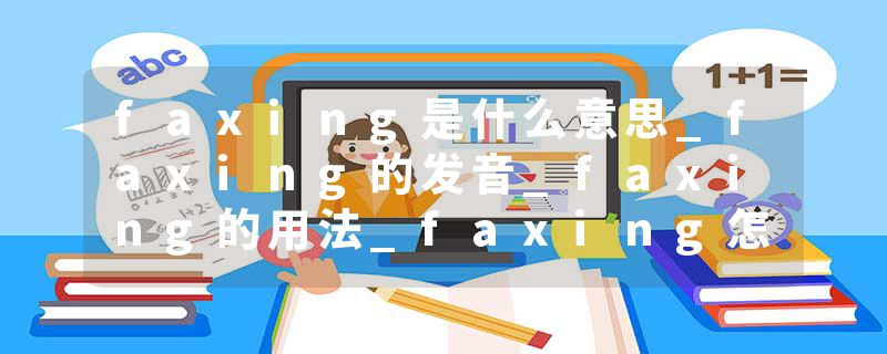 faxing是什么意思_faxing的发音_faxing的用法_faxing怎么记_faxing翻译