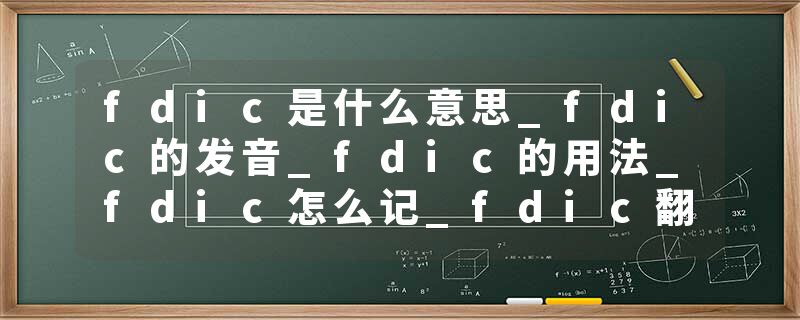 fdic是什么意思_fdic的发音_fdic的用法_fdic怎么记_fdic翻译