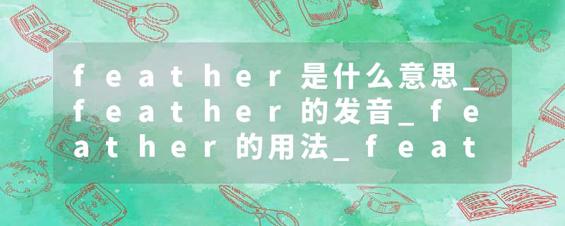 feather是什么意思_feather的发音_feather的用法_feather怎么记_feather翻译