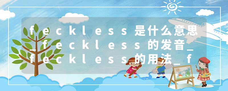 feckless是什么意思_feckless的发音_feckless的用法_feckless怎么记_feckless翻译