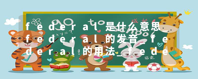 federal是什么意思_federal的发音_federal的用法_federal怎么记_federal翻译
