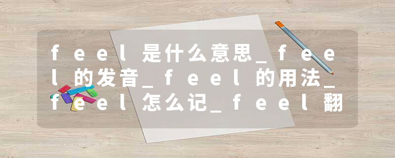 feel是什么意思_feel的发音_feel的用法_feel怎么记_feel翻译