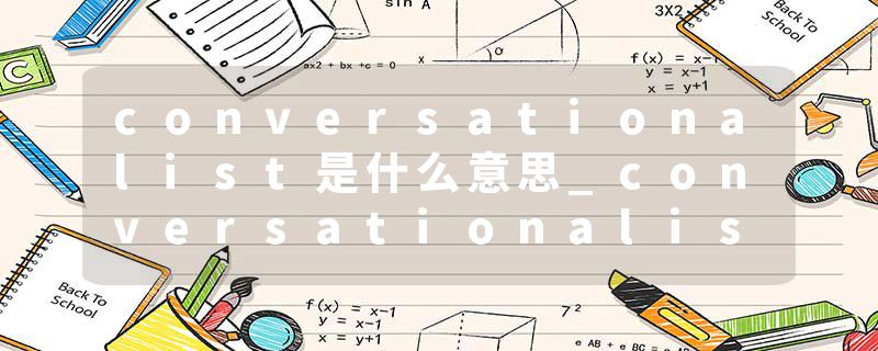 conversationalist是什么意思_conversationalist的发音_conversationalist的用法_conversationalist怎么记_conversational