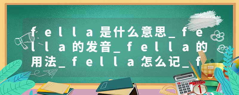 fella是什么意思_fella的发音_fella的用法_fella怎么记_fella翻译