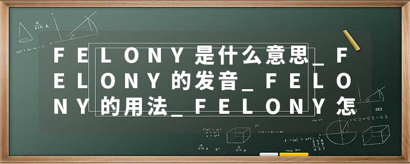 FELONY是什么意思_FELONY的发音_FELONY的用法_FELONY怎么记_FELONY翻译