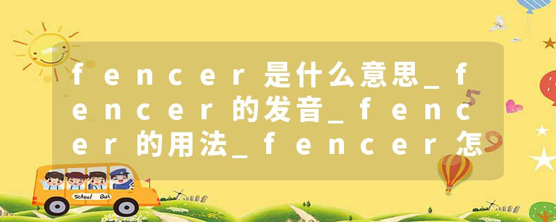 fencer是什么意思_fencer的发音_fencer的用法_fencer怎么记_fencer翻译