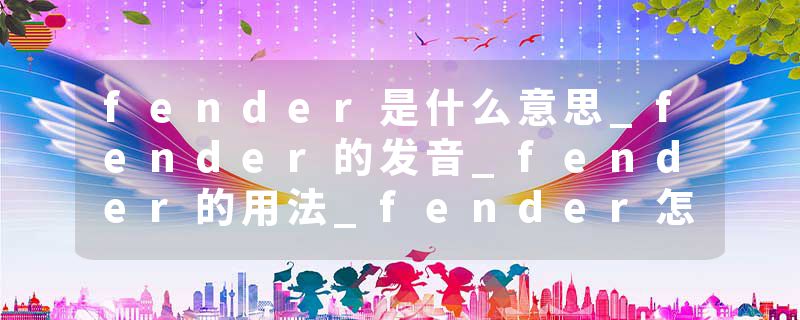 fender是什么意思_fender的发音_fender的用法_fender怎么记_fender翻译