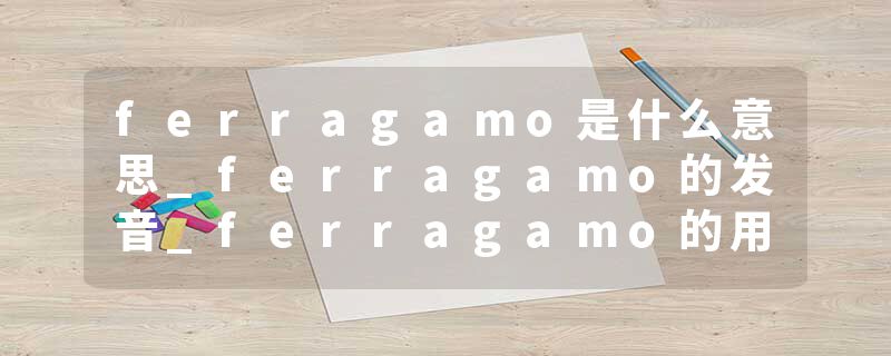 ferragamo是什么意思_ferragamo的发音_ferragamo的用法_ferragamo怎么记_ferragamo翻译