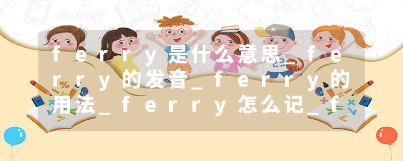 ferry是什么意思_ferry的发音_ferry的用法_ferry怎么记_ferry翻译