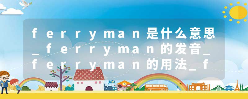 ferryman是什么意思_ferryman的发音_ferryman的用法_ferryman怎么记_ferryman翻译