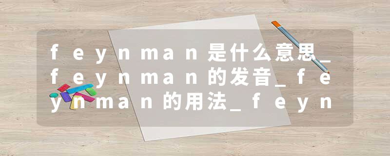 feynman是什么意思_feynman的发音_feynman的用法_feynman怎么记_feynman翻译